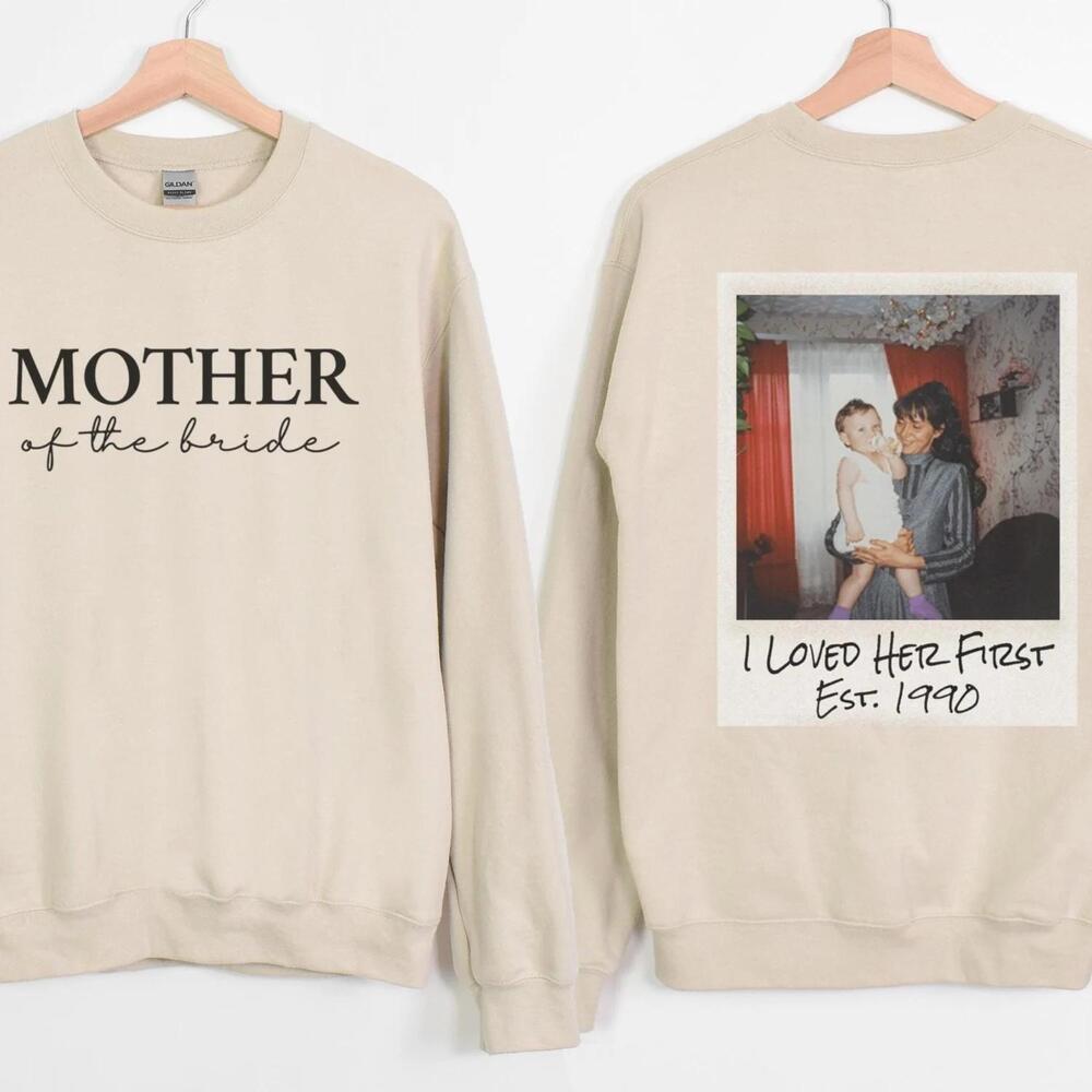 Mother Of The Bride I Loved Her First Custom Photo Shirt Or Sweatshirt